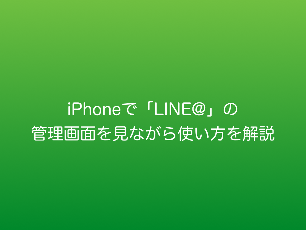 iPhoneで「LINE@」の管理画面を見ながら使い方を解説