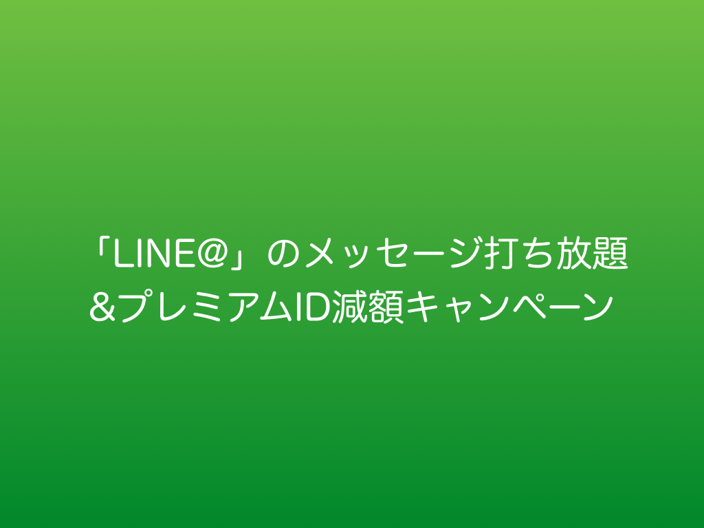 今「LINE@」はメッセージ打ち放題やプレミアムIDの減額キャンペーン中です