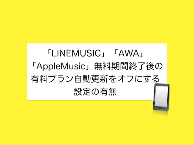 「LINE MUSIC」「AWA」「Apple Music」無料期間終了後の有料プラン自動更新をオフにする設定の有無