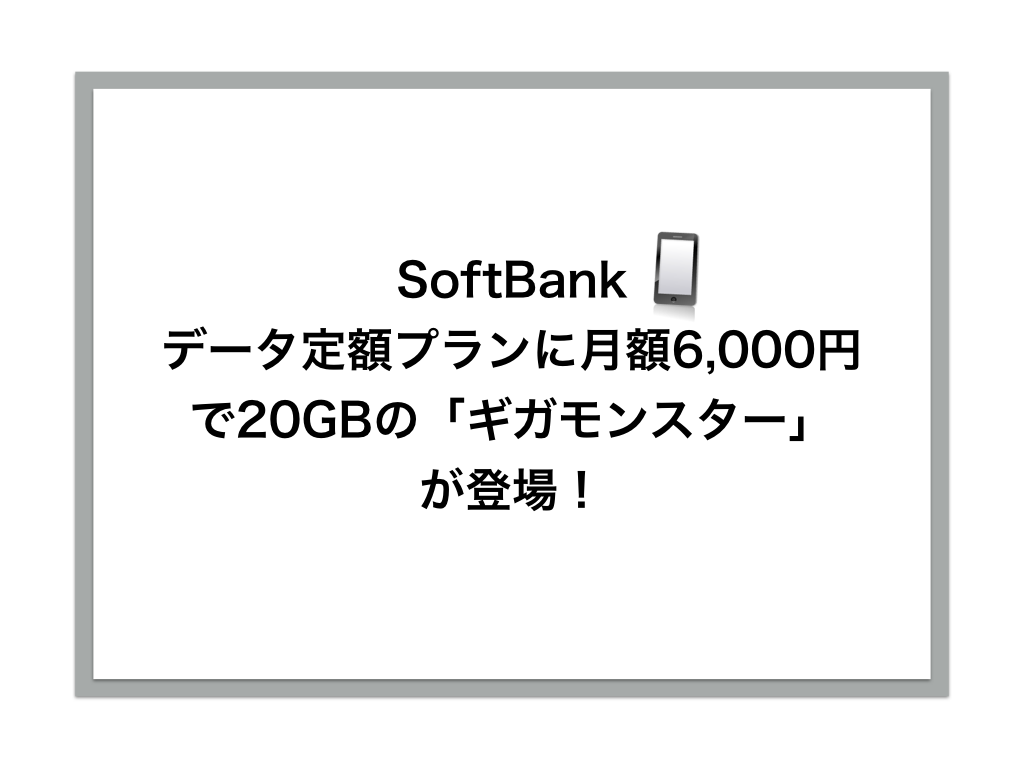 ソフトバンク、データ定額プランに月額6,000円で20GBの「ギガモンスター」を新設！