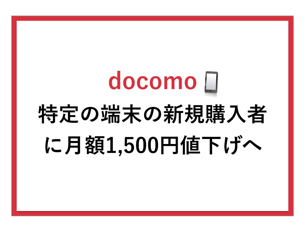 ドコモ、特定の端末の新規購入者に対して月額料金を1,500円値下げへ